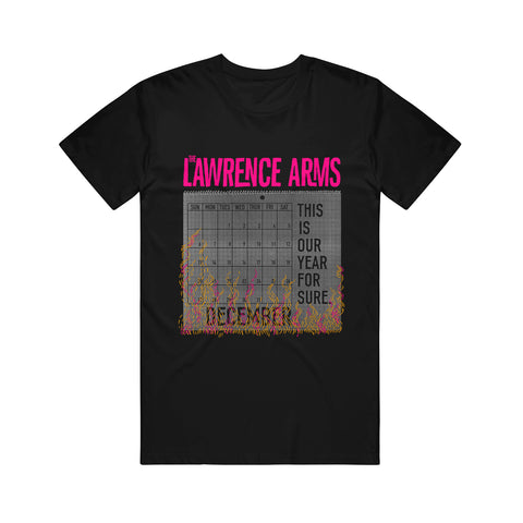 Image of a black tshirt against a white background. Across the chest in pink letters says "the lawrence arms". Below that is an image of a calendar page with each day of the week on it in black. Next to it in black text says "this is our year for sure". Below the calendar dates says December. There are pink and yellow colored fire burning the calendar page from the bottom up.